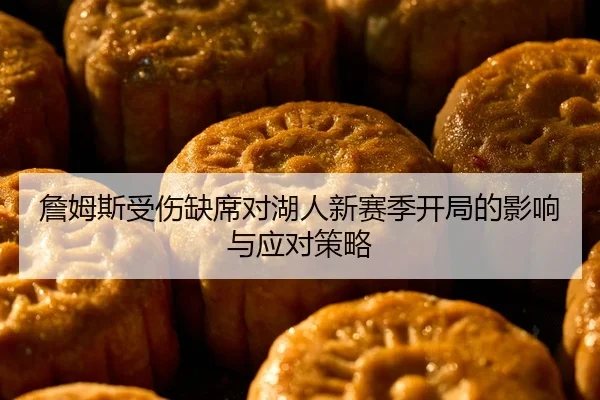 詹姆斯受伤缺席对湖人新赛季开局的影响与应对策略