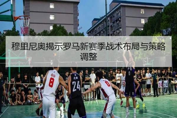 穆里尼奥揭示罗马新赛季战术布局与策略调整